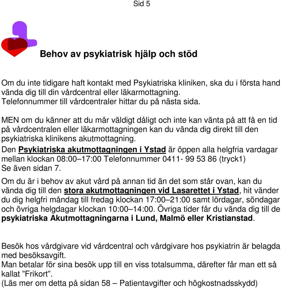 MEN om du känner att du mår väldigt dåligt och inte kan vänta på att få en tid på vårdcentralen eller läkarmottagningen kan du vända dig direkt till den psykiatriska klinikens akutmottagning.