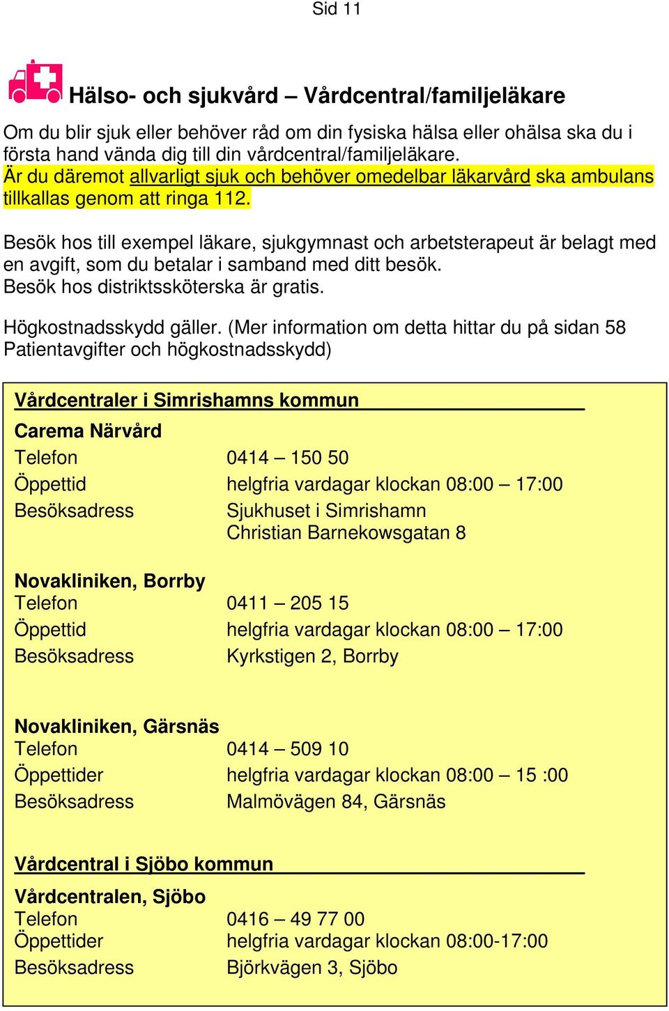Besök hos till exempel läkare, sjukgymnast och arbetsterapeut är belagt med en avgift, som du betalar i samband med ditt besök. Besök hos distriktssköterska är gratis. Högkostnadsskydd gäller.