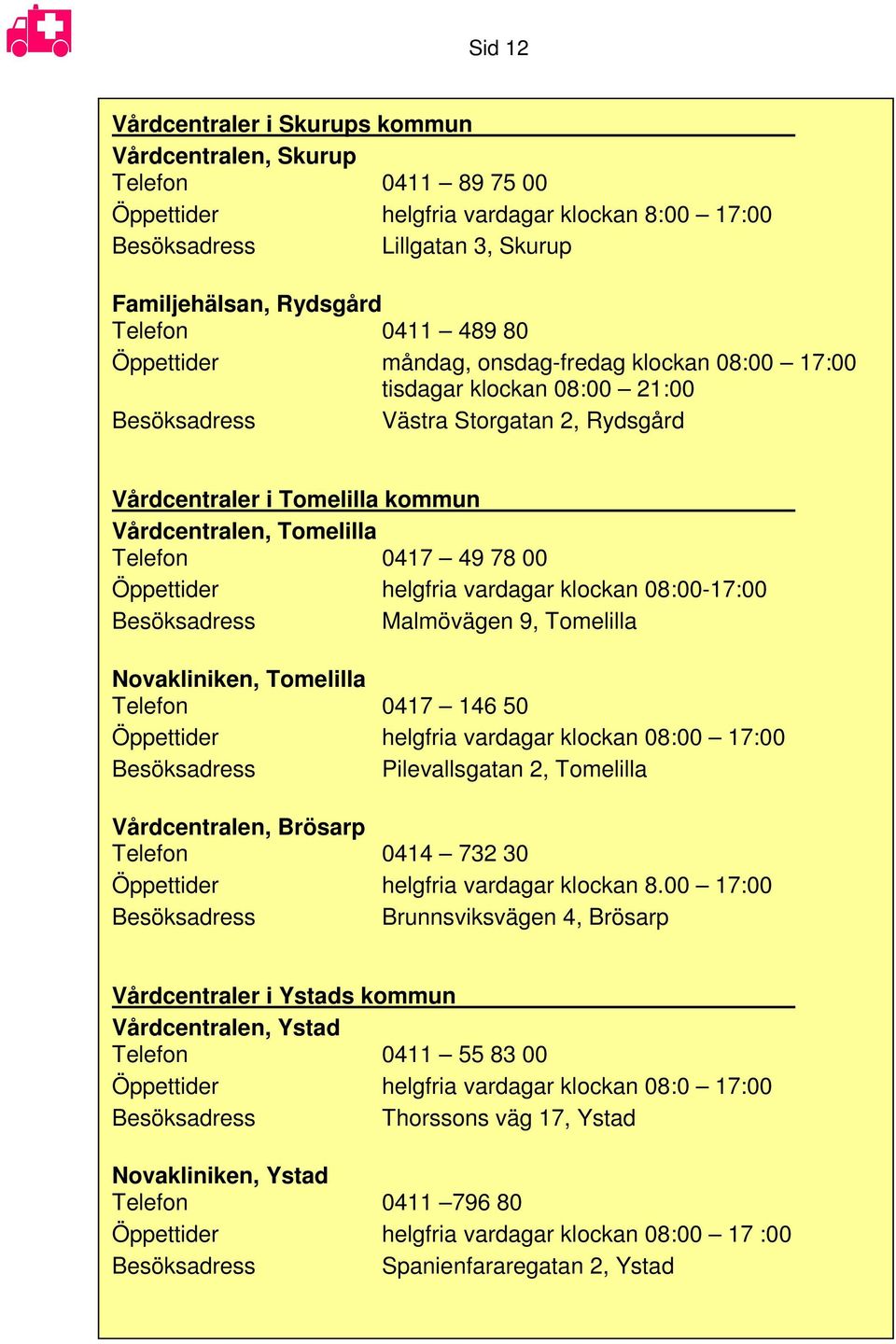 0417 49 78 00 Öppettider helgfria vardagar klockan 08:00-17:00 Besöksadress Malmövägen 9, Tomelilla Novakliniken, Tomelilla Telefon 0417 146 50 Öppettider helgfria vardagar klockan 08:00 17:00