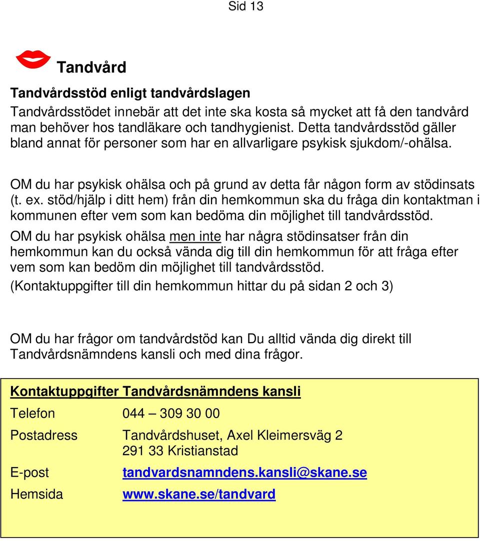 stöd/hjälp i ditt hem) från din hemkommun ska du fråga din kontaktman i kommunen efter vem som kan bedöma din möjlighet till tandvårdsstöd.
