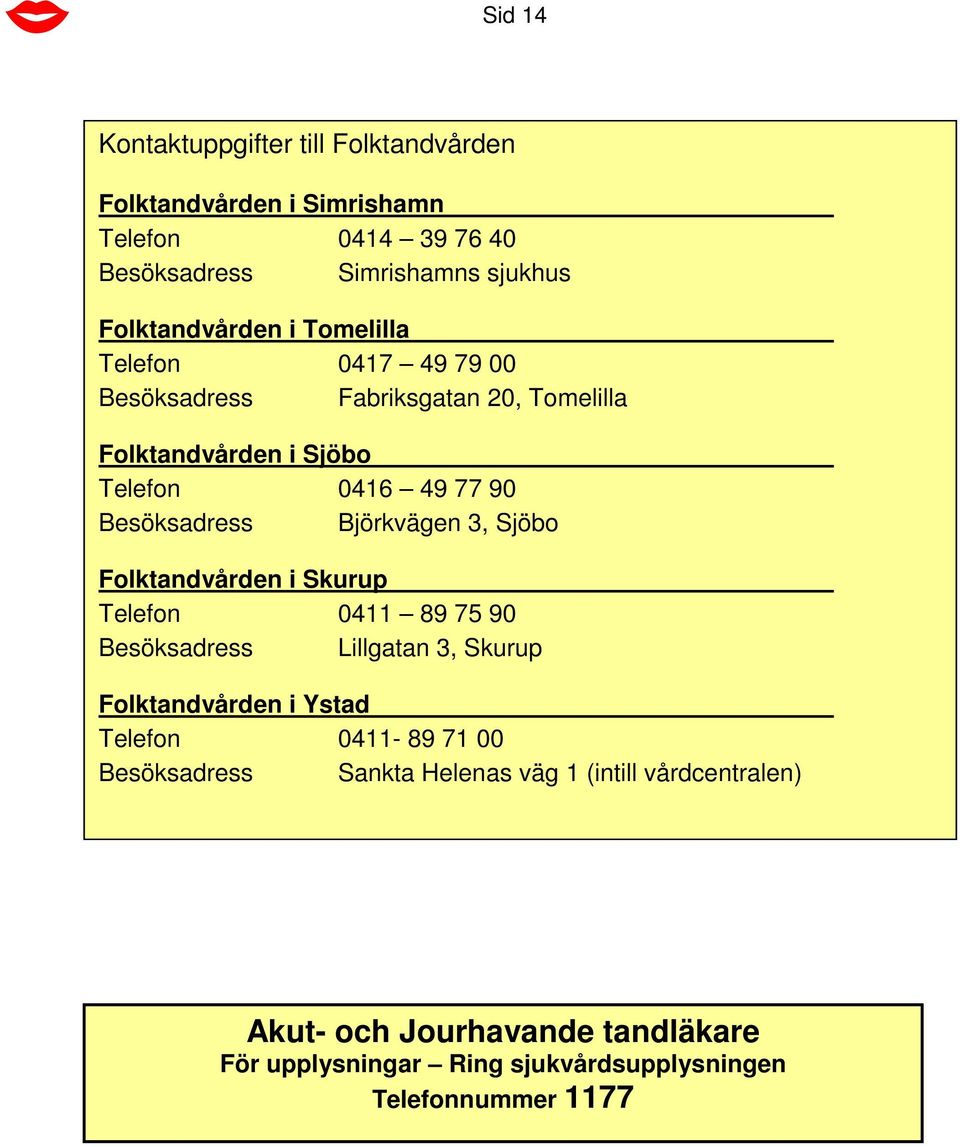 3, Sjöbo Folktandvården i Skurup Telefon 0411 89 75 90 Besöksadress Lillgatan 3, Skurup Folktandvården i Ystad Telefon 0411-89 71 00