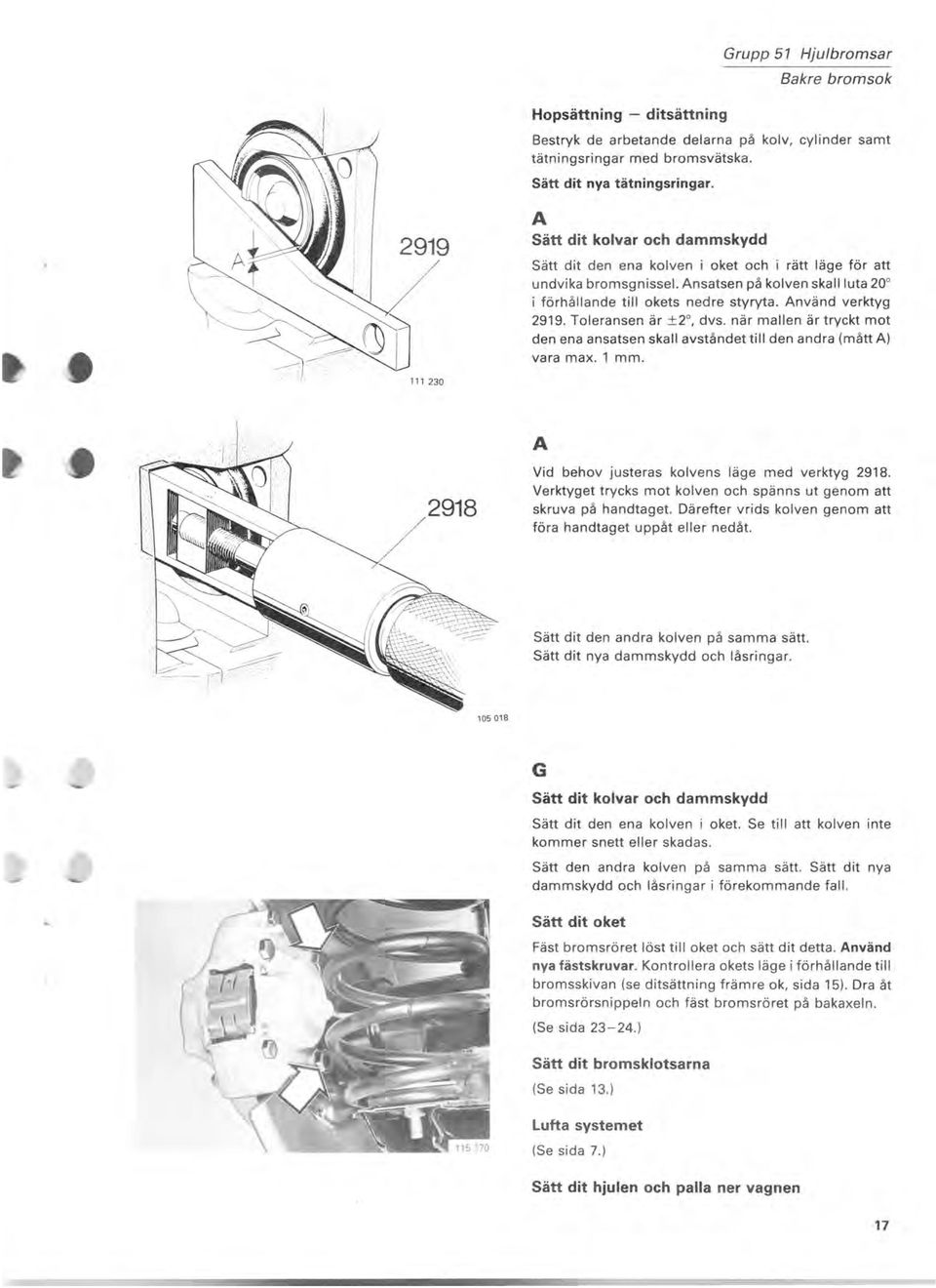 Använd verktyg 2919. Toleransen är ±2, dvs. när mallen är tryckt mot den ena ansatsen skall avståndet till den andra (mått A) vara max. 1 mm. A 2918 Vid behov justeras kolvens läge med verktyg 2918.
