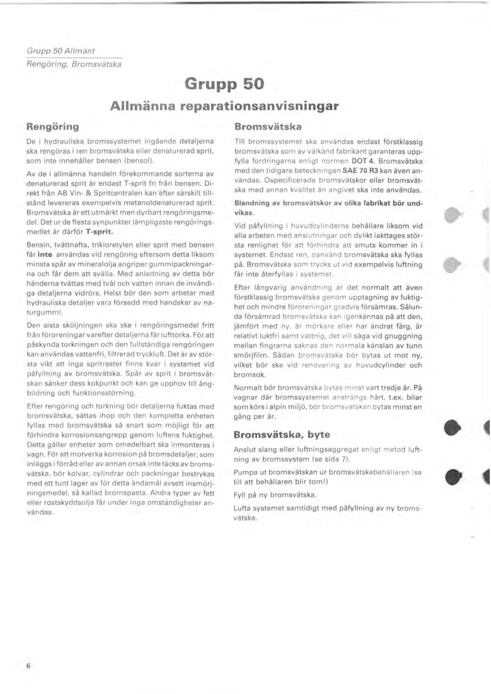 Direkt från AB Vin- & Spritcentralen kan /efter särskilt tillstånd levereras exempelvis metanoldenaturerad sprit. Bromsvätska är ett utmärkt men dyrbart rengöringsmedel.