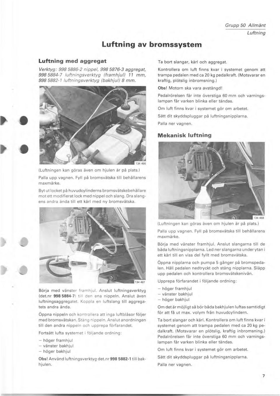 Motorn ska vara avstängd! Pedal rörelsen får inte överstiga 60 mm och varningslampan får varken blinka eller tändas. Om luft finns kvar i systemet gör om arbetet.