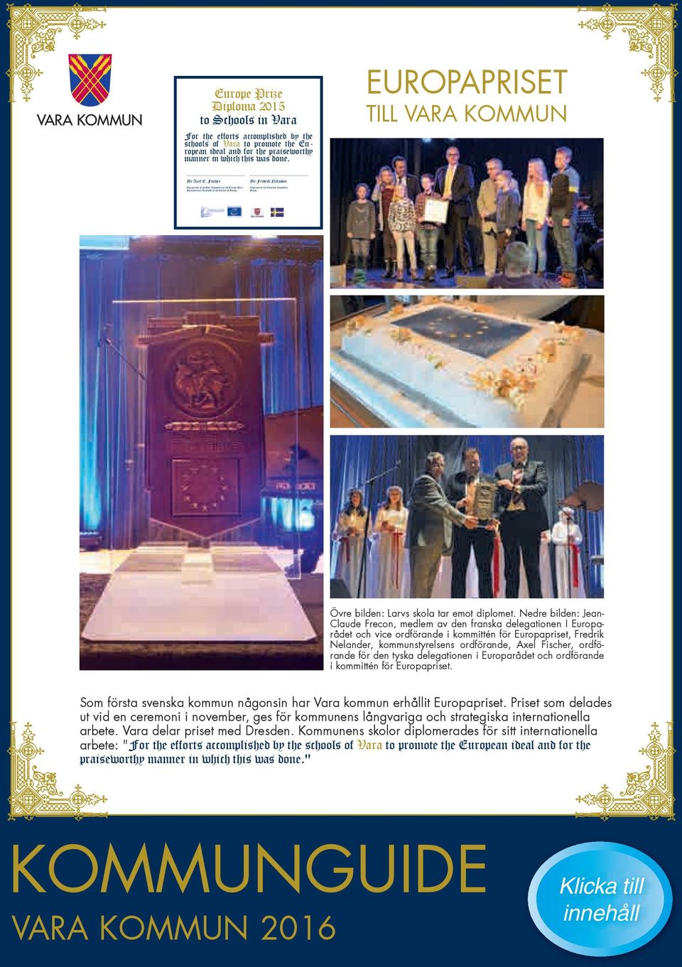 Fischer Chairperson of the Sub-Committee on the Europe Prize Parliamentary Assembly of the Council of Europe Mr Fredrik Nelander Chairman of the Executive Committee Mayor Övre bilden: Larvs skola tar