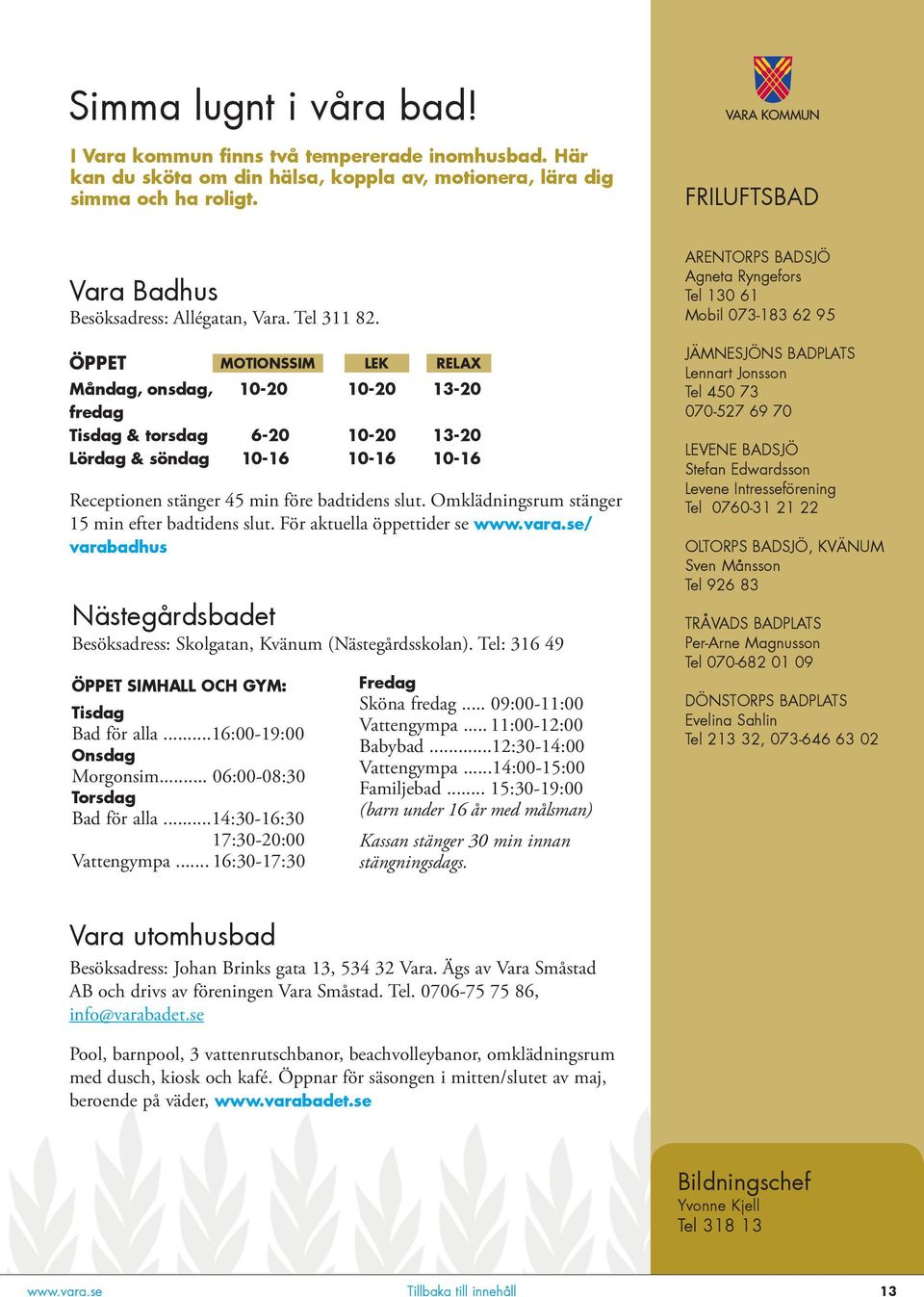ÖPPET Måndag, onsdag, MOTIONSSIM 10-20 LEK 10-20 RELAX 13-20 fredag Tisdag & torsdag 6-20 10-20 13-20 Lördag & söndag 10-16 10-16 10-16 Receptionen stänger 45 min före badtidens slut.