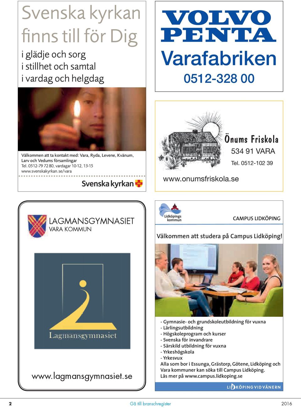 0512-102 39 LAGMANSGYMNASIET VARA KOMMUN CAMPUS LIDKÖPING Välkommen att studera på Campus Lidköping! www.lagmansgymnasiet.