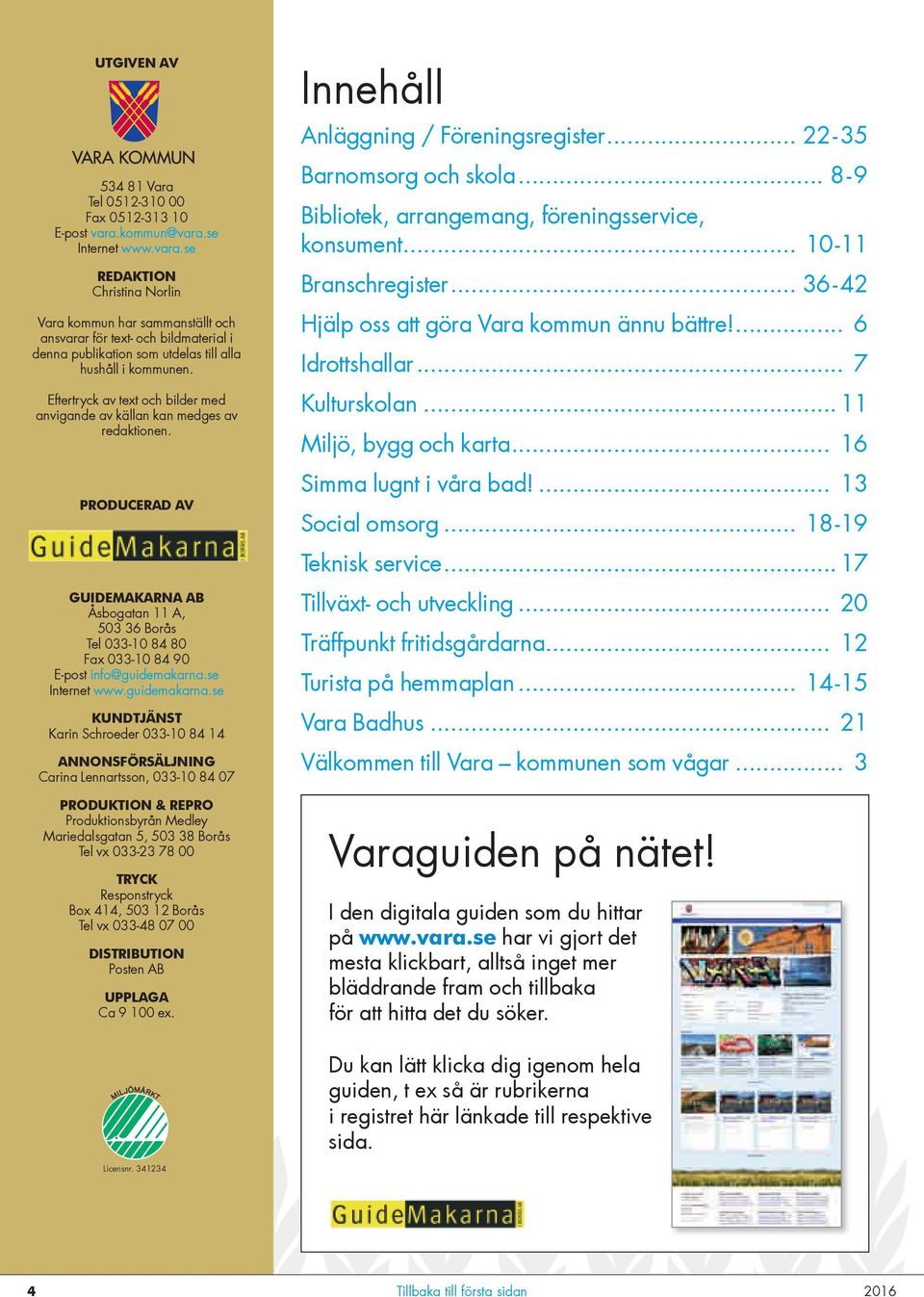 Eftertryck av text och bilder med anvigande av källan kan medges av redaktionen. PRODUCERAD AV GUIDEMAKARNA AB Åsbogatan 11 A, 503 36 Borås Tel 033-10 84 80 Fax 033-10 84 90 E-post info@guidemakarna.