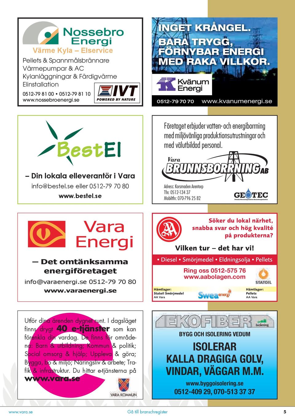 BARA TRYGG, FÖRNYBAR ENERGI MED RAKA VILLKOR. 0512-79 70 70 www.kvanumenergi.se Företaget erbjuder vatten- och energiborrning med miljövänliga produktionsutrustningar och med välutbildad personal.