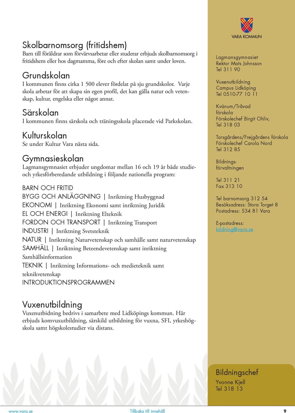 Särskolan I kommunen finns särskola och träningsskola placerade vid Parkskolan. Kulturskolan Se under Kultur Vara nästa sida.