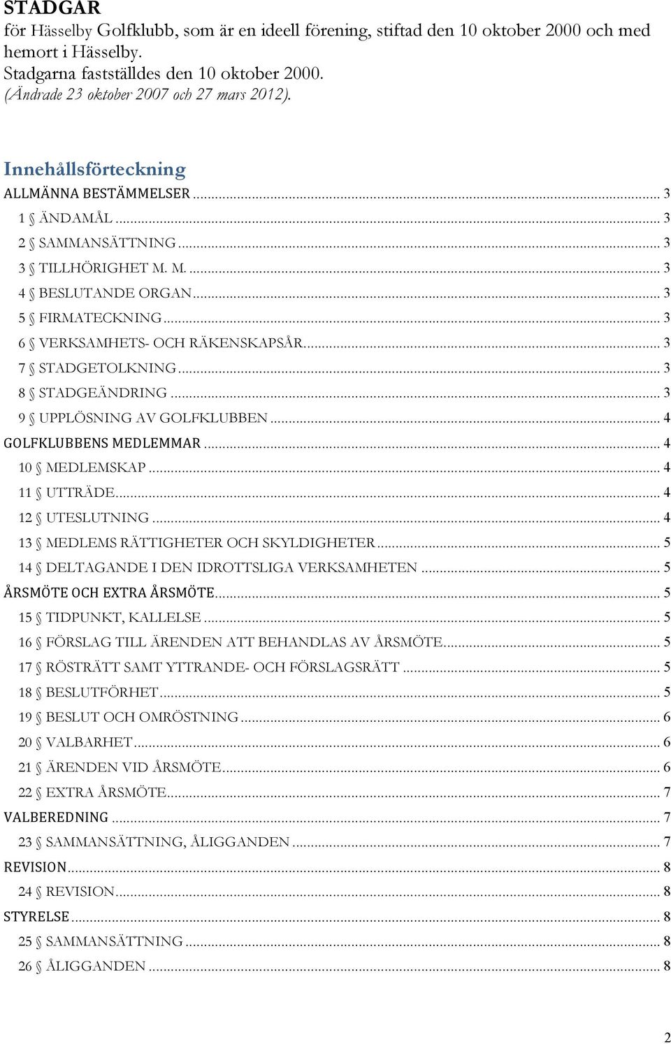 .. 3 6 VERKSAMHETS- OCH RÄKENSKAPSÅR... 3 7 STADGETOLKNING... 3 8 STADGEÄNDRING... 3 9 UPPLÖSNING AV GOLFKLUBBEN... 4 GOLFKLUBBENS MEDLEMMAR... 4 10 MEDLEMSKAP... 4 11 UTTRÄDE... 4 12 UTESLUTNING.