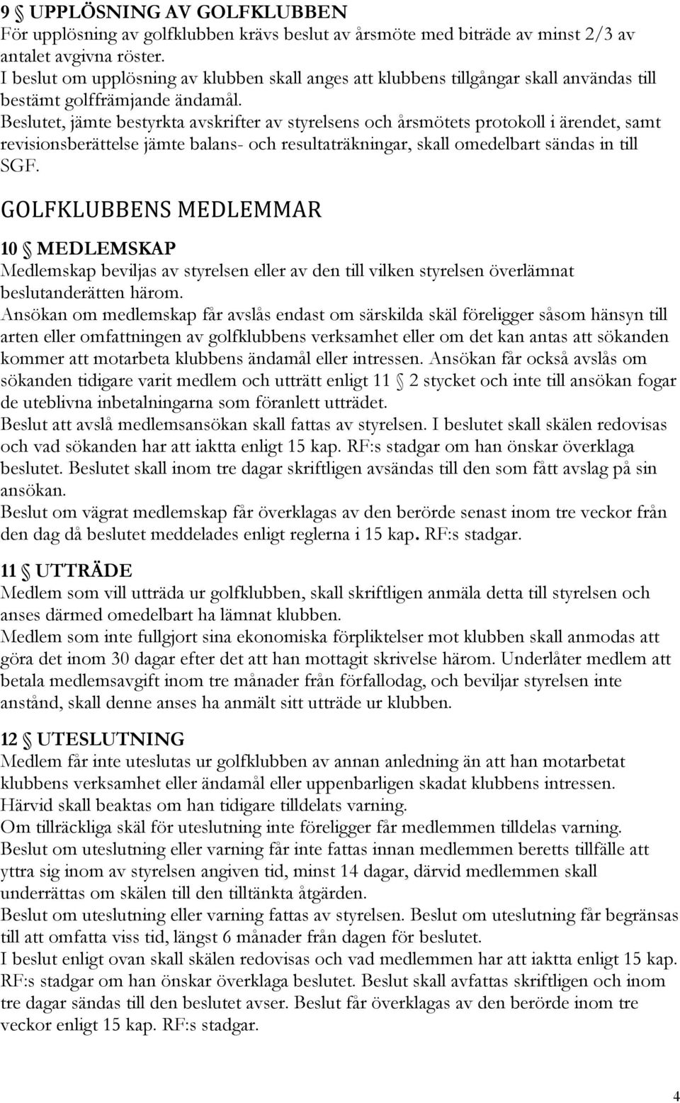 Beslutet, jämte bestyrkta avskrifter av styrelsens och årsmötets protokoll i ärendet, samt revisionsberättelse jämte balans- och resultaträkningar, skall omedelbart sändas in till SGF.