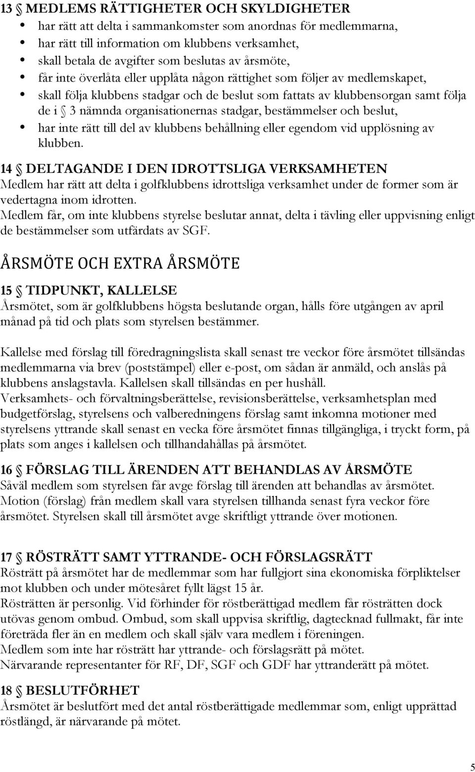 stadgar, bestämmelser och beslut, har inte rätt till del av klubbens behållning eller egendom vid upplösning av klubben.