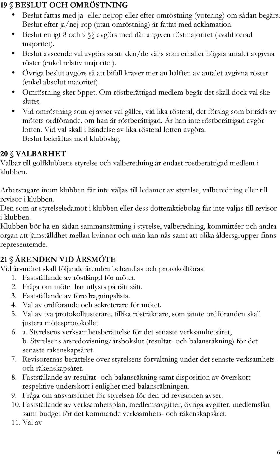 Beslut avseende val avgörs så att den/de väljs som erhåller högsta antalet avgivna röster (enkel relativ majoritet).