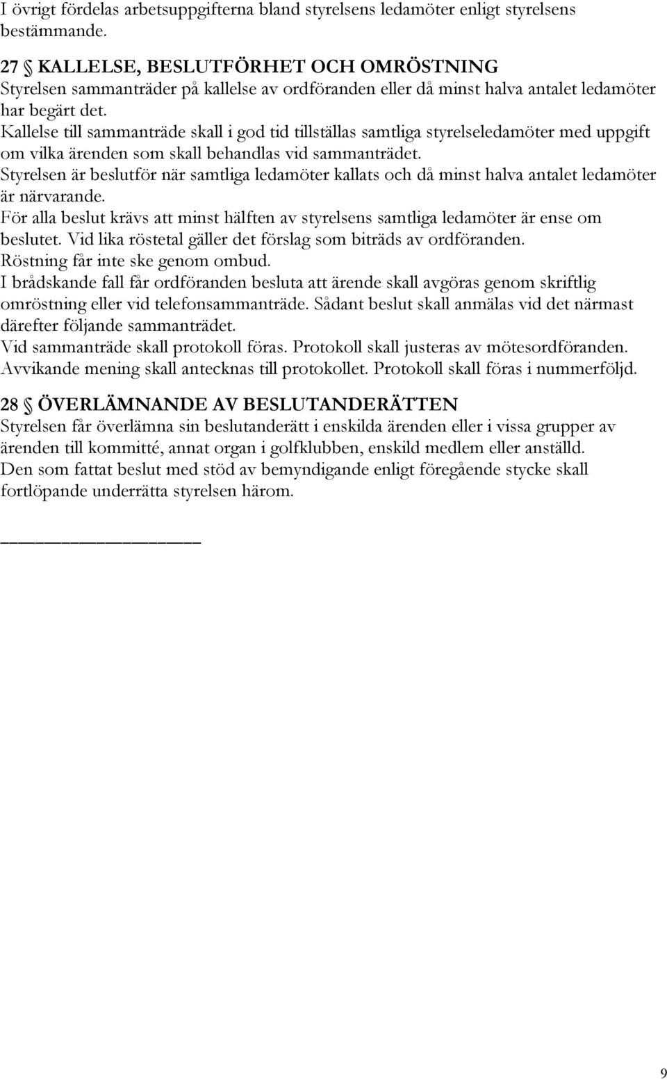 Kallelse till sammanträde skall i god tid tillställas samtliga styrelseledamöter med uppgift om vilka ärenden som skall behandlas vid sammanträdet.
