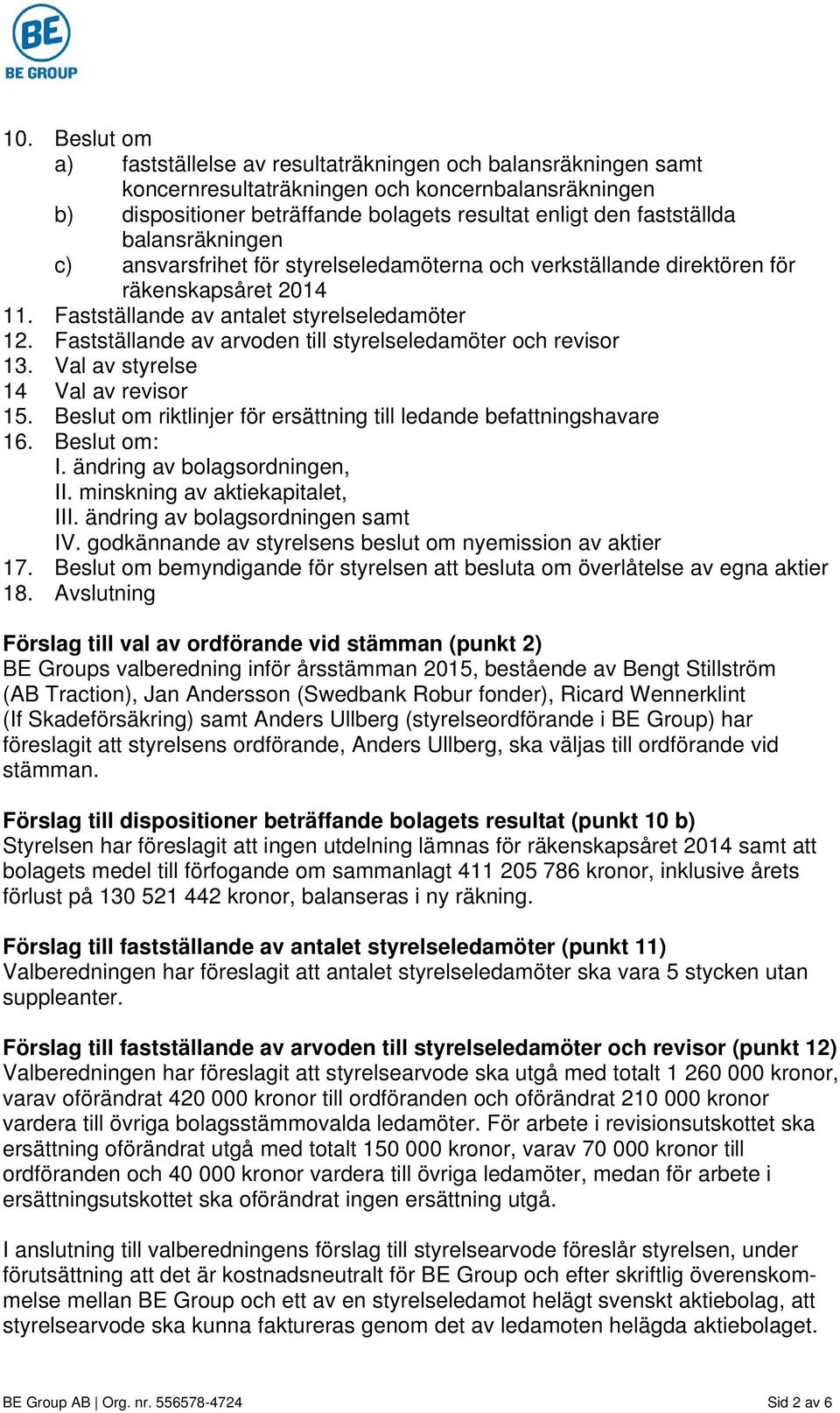 Fastställande av arvoden till styrelseledamöter och revisor 13. Val av styrelse 14 Val av revisor 15. Beslut om riktlinjer för ersättning till ledande befattningshavare 16. Beslut om: I.