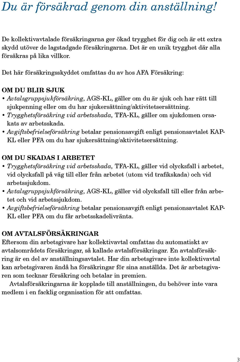 Det här försäkringsskyddet omfattas du av hos AFA Försäkring: om du blir sjuk Avtalsgruppsjukförsäkring, AGS-KL, gäller om du är sjuk och har rätt till sjuk penning eller om du har