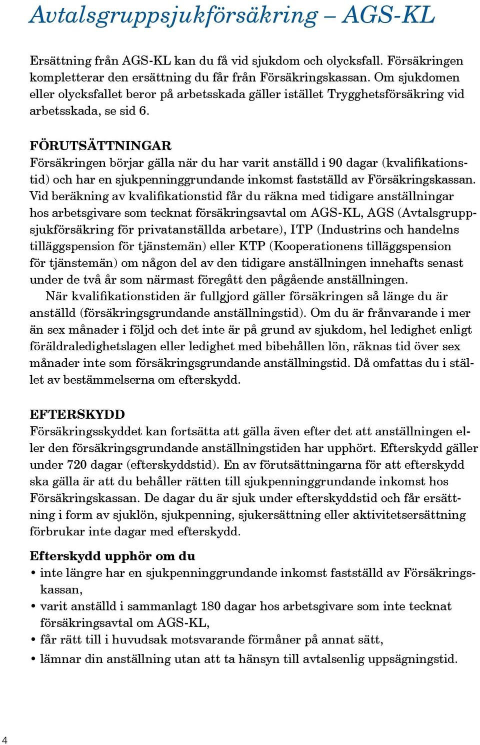 Förutsättningar Försäkringen börjar gälla när du har varit anställd i 90 dagar (kvalifikationstid) och har en sjukpenninggrundande inkomst fastställd av Försäkringskassan.