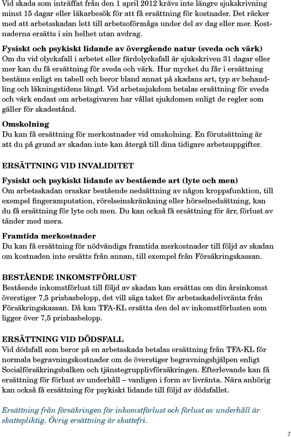 Fysiskt och psykiskt lidande av övergående natur (sveda och värk) Om du vid olycksfall i arbetet eller färdolycksfall är sjukskriven 31 dagar eller mer kan du få ersättning för sveda och värk.