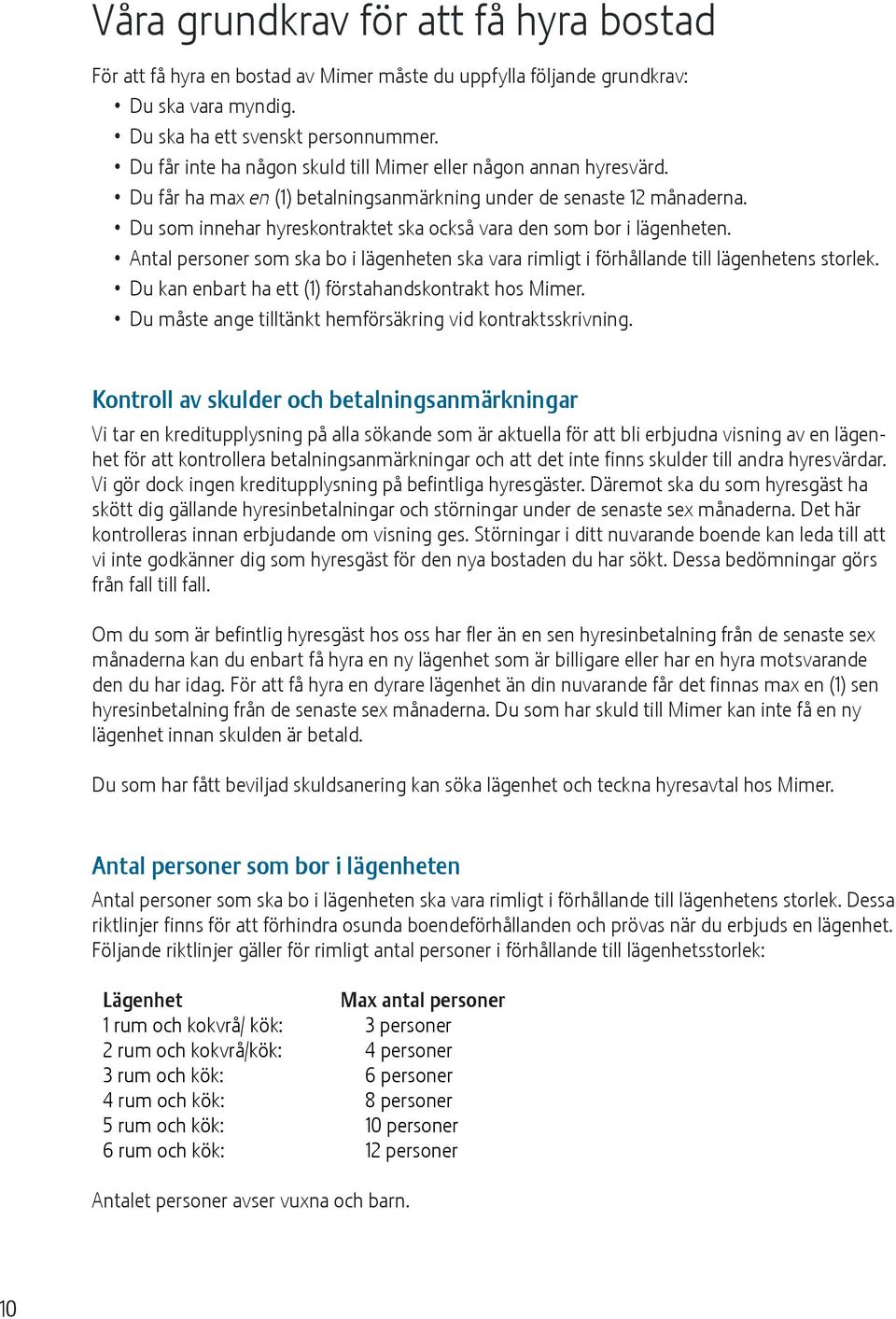 Du som innehar hyreskontraktet ska också vara den som bor i lägenheten. Antal personer som ska bo i lägenheten ska vara rimligt i förhållande till lägenhetens storlek.