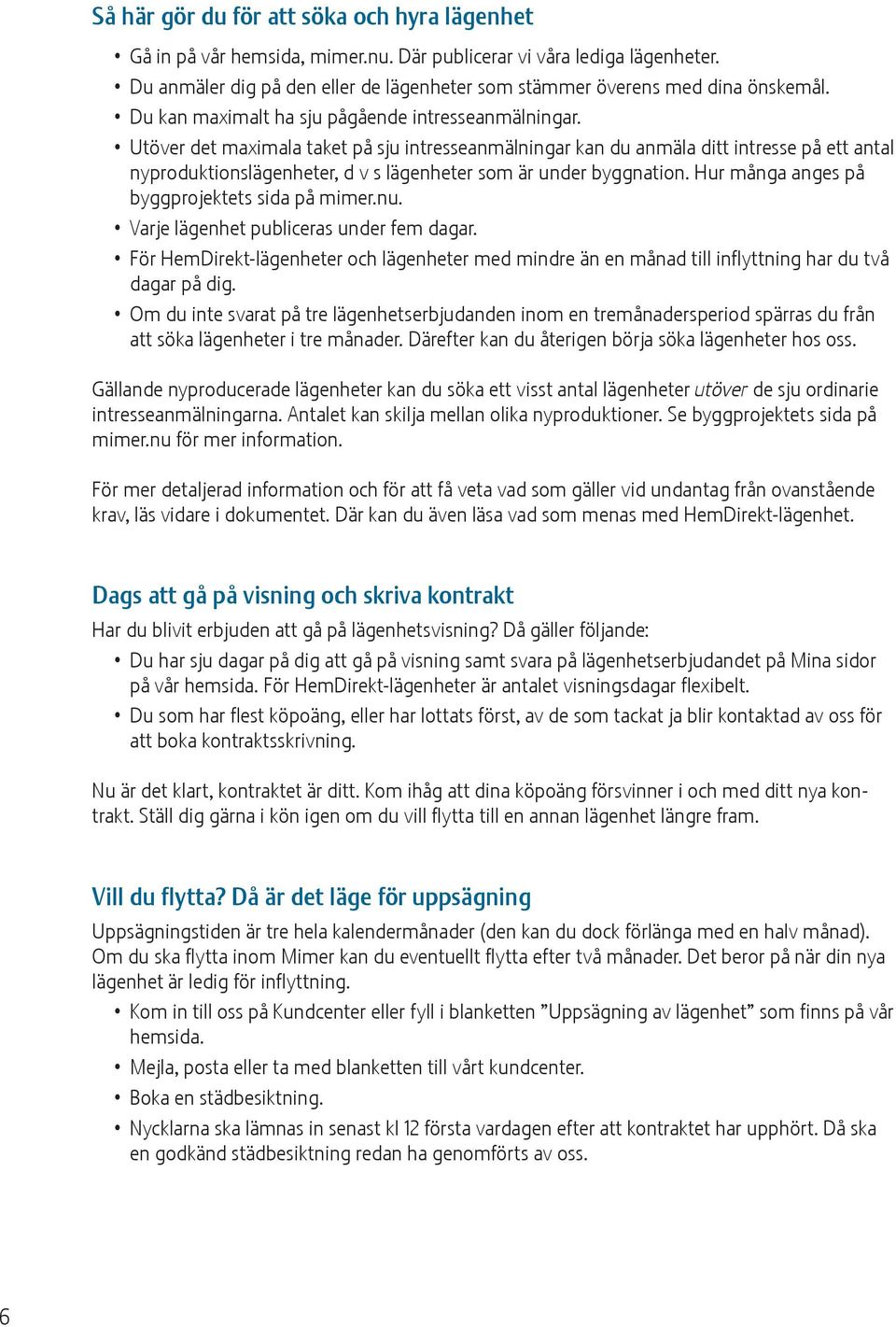 Utöver det maximala taket på sju intresseanmälningar kan du anmäla ditt intresse på ett antal nyproduktionslägenheter, d v s lägenheter som är under byggnation.