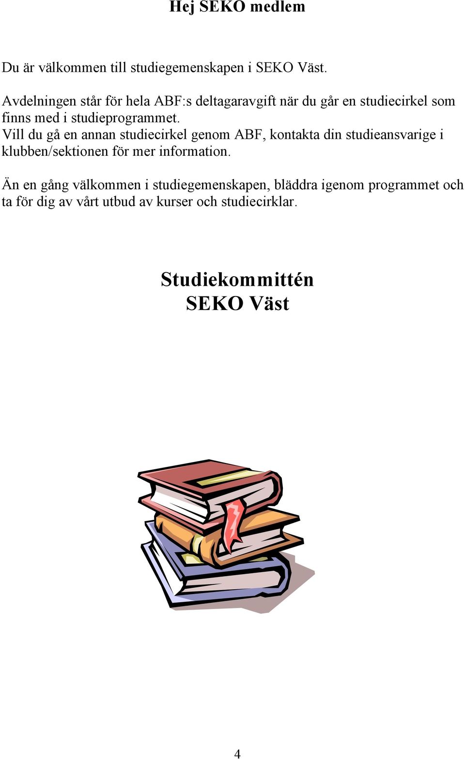 Vill du gå en annan studiecirkel genom ABF, kontakta din studieansvarige i klubben/sektionen för mer