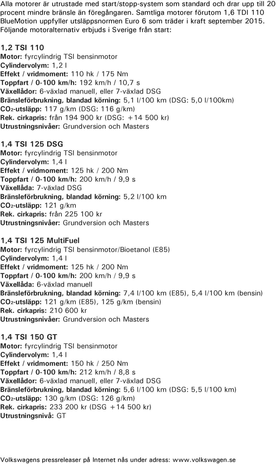 Följande motoralternativ erbjuds i Sverige från start: 1,2 TSI 110 Motor: fyrcylindrig TSI bensinmotor Cylindervolym: 1,2 l Effekt / vridmoment: 110 hk / 175 Nm Toppfart / 0-100 km/h: 192 km/h / 10,7