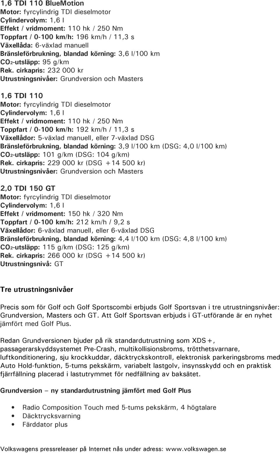 cirkapris: 232 000 kr Utrustningsnivåer: Grundversion och Masters 1,6 TDI 110 Motor: fyrcylindrig TDI dieselmotor Cylindervolym: 1,6 l Effekt / vridmoment: 110 hk / 250 Nm Toppfart / 0-100 km/h: 192