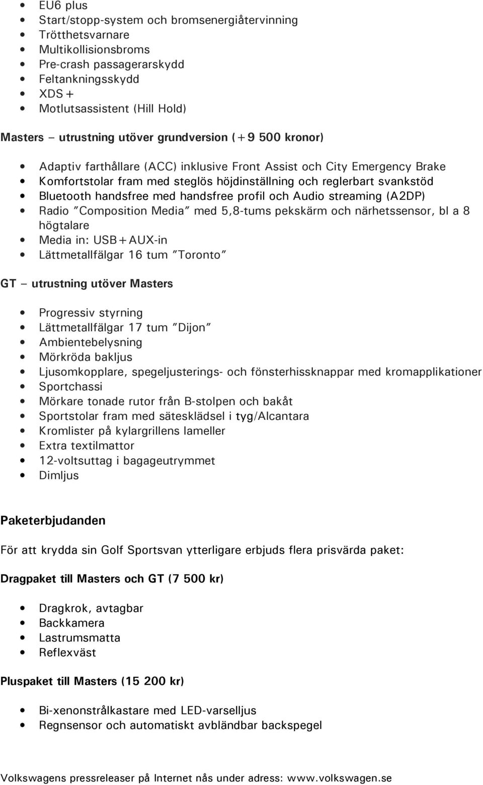 handsfree profil och Audio streaming (A2DP) Radio Composition Media med 5,8-tums pekskärm och närhetssensor, bl a 8 högtalare Media in: USB+AUX-in Lättmetallfälgar 16 tum Toronto GT utrustning utöver