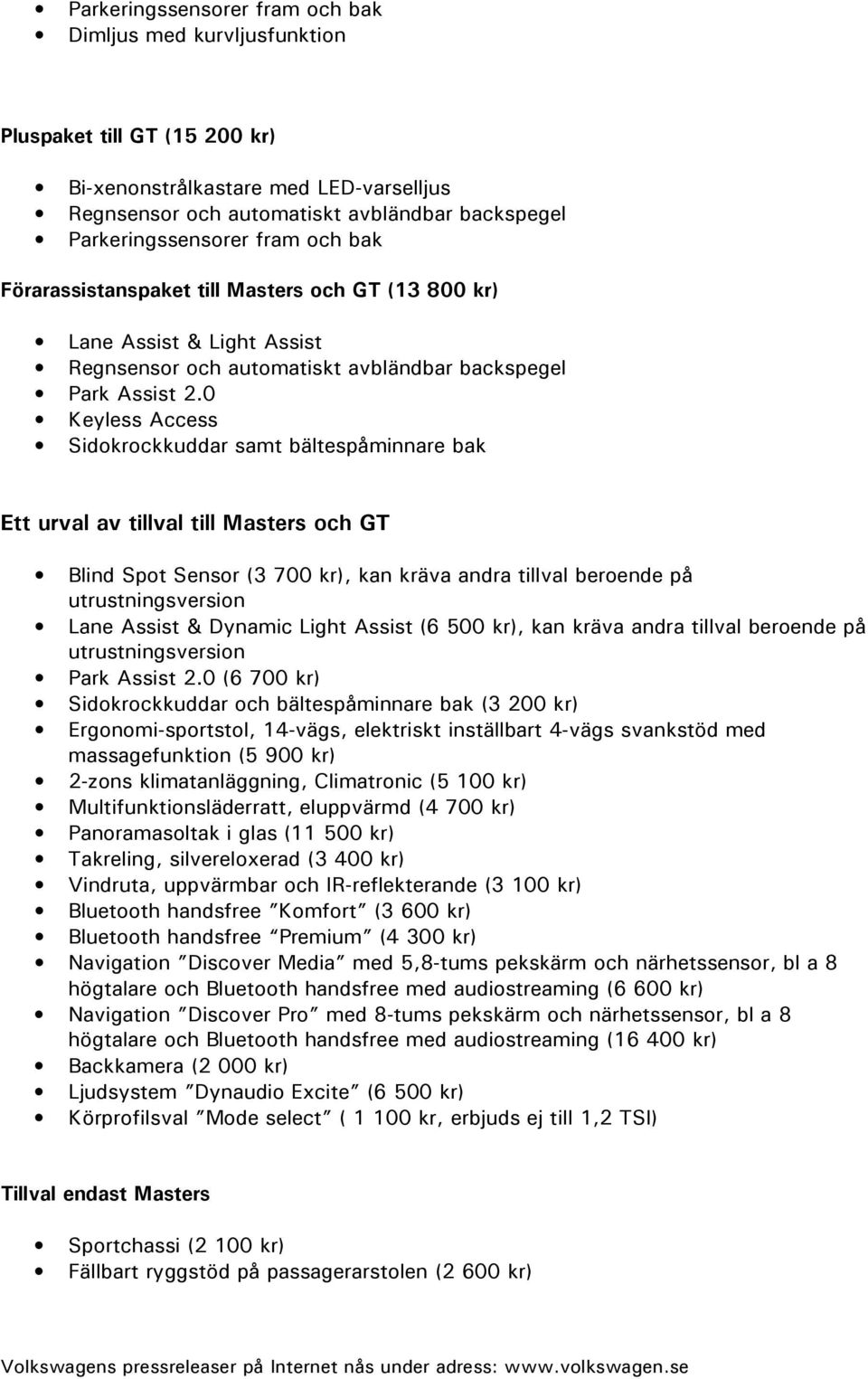 0 Keyless Access Sidokrockkuddar samt bältespåminnare bak Ett urval av tillval till Masters och GT Blind Spot Sensor (3 700 kr), kan kräva andra tillval beroende på utrustningsversion Lane Assist &