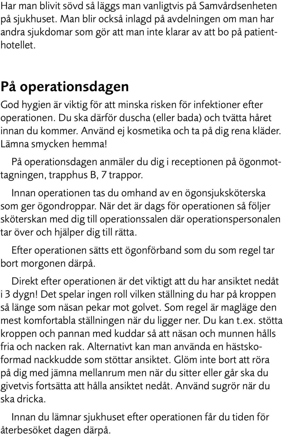 Använd ej kosmetika och ta på dig rena kläder. Lämna smycken hemma! På operationsdagen anmäler du dig i receptionen på ögonmottagningen, trapphus B, 7 trappor.