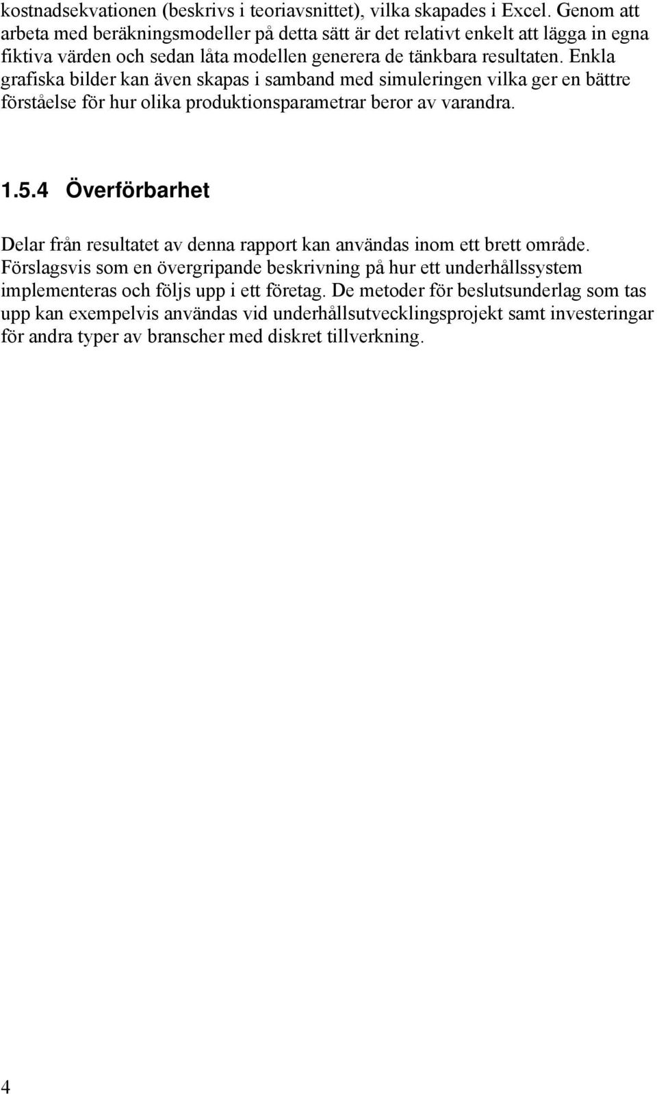 Enkla grafiska bilder kan även skapas i samband med simuleringen vilka ger en bättre förståelse för hur olika produktionsparametrar beror av varandra. 1.5.