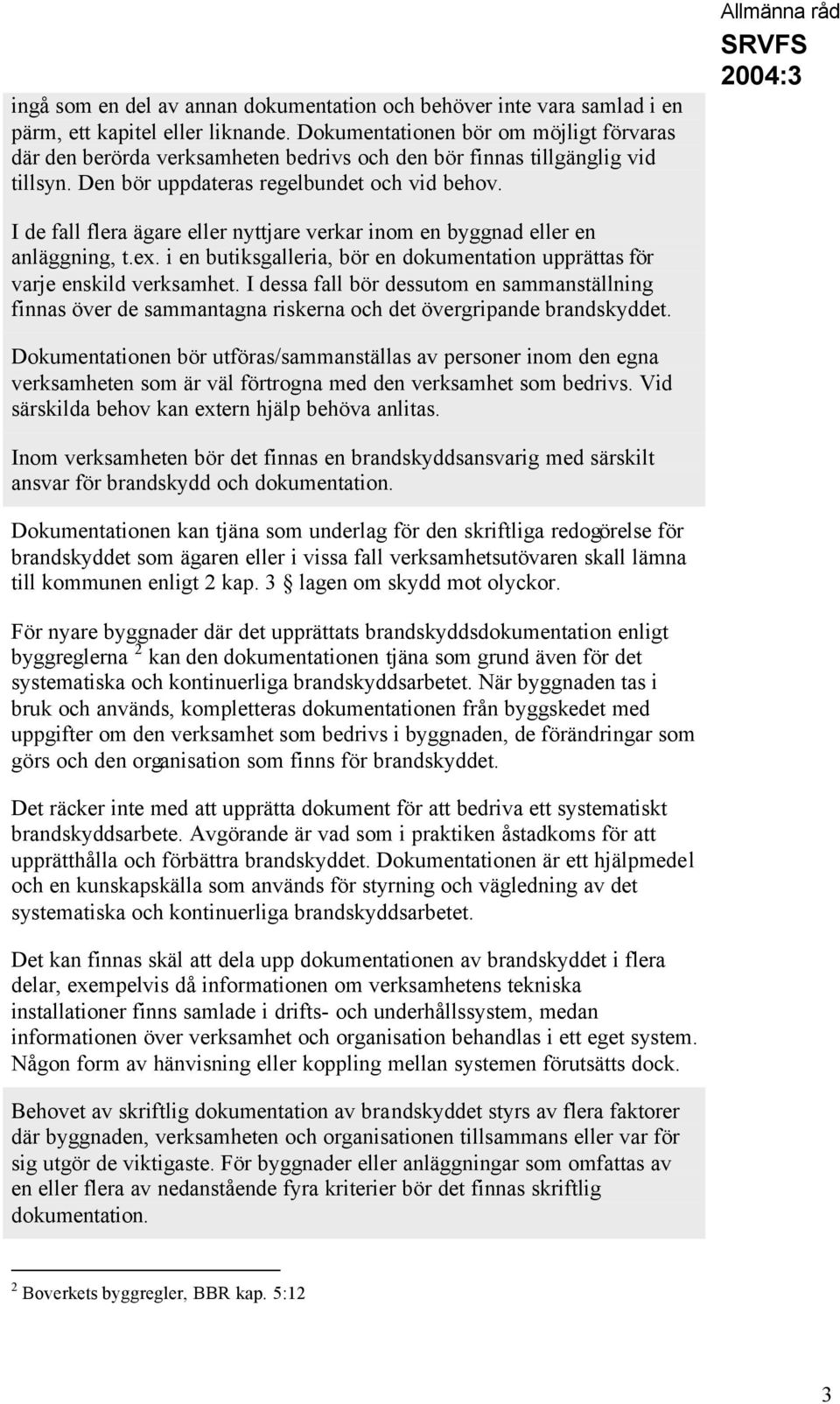 Allmänna råd I de fall flera ägare eller nyttjare verkar inom en byggnad eller en anläggning, t.ex. i en butiksgalleria, bör en dokumentation upprättas för varje enskild verksamhet.