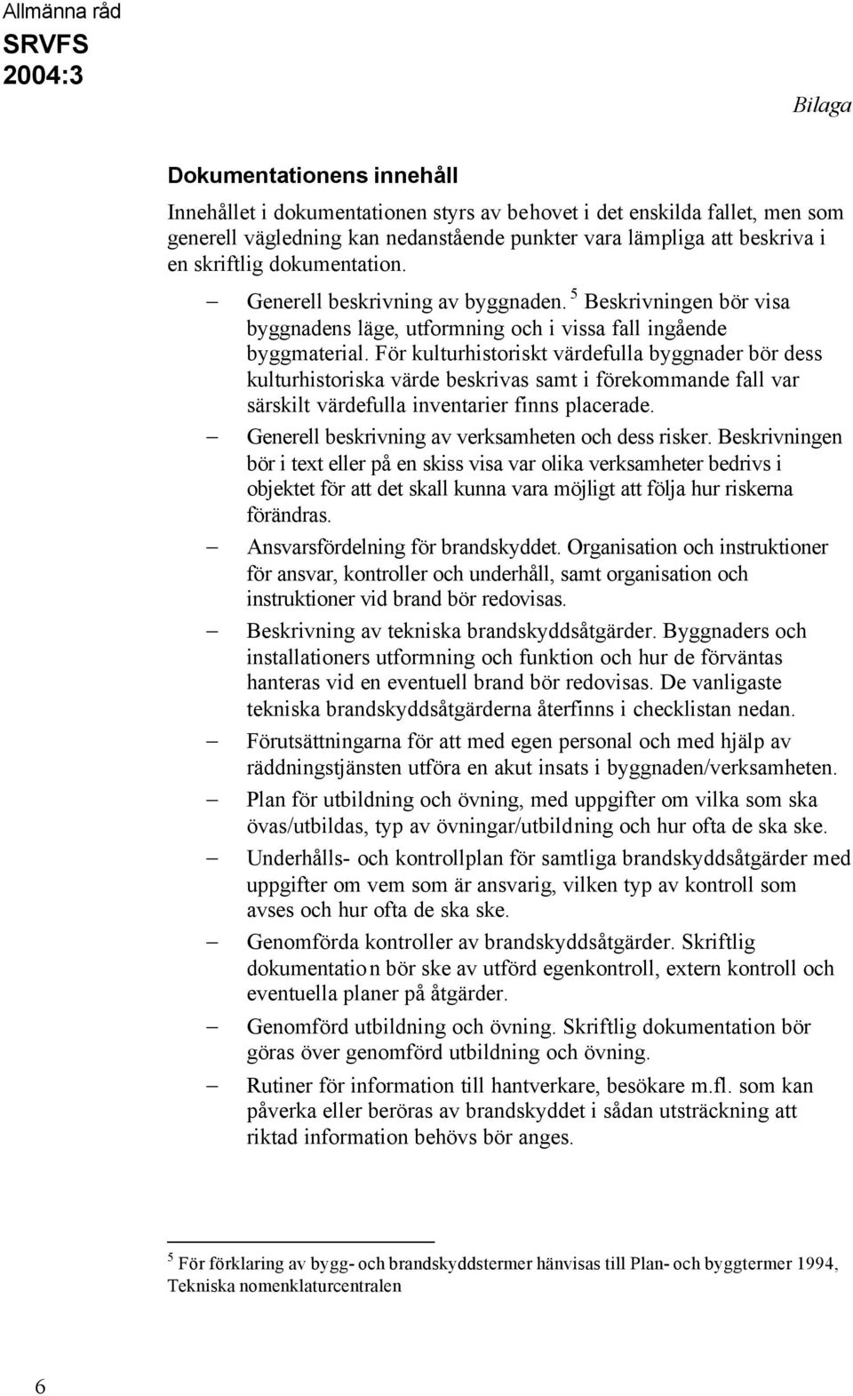 För kulturhistoriskt värdefulla byggnader bör dess kulturhistoriska värde beskrivas samt i förekommande fall var särskilt värdefulla inventarier finns placerade.