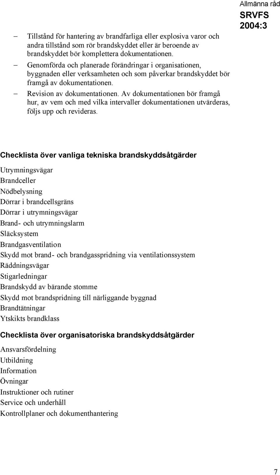 Av dokumentationen bör framgå hur, av vem och med vilka intervaller dokumentationen utvärderas, följs upp och revideras.