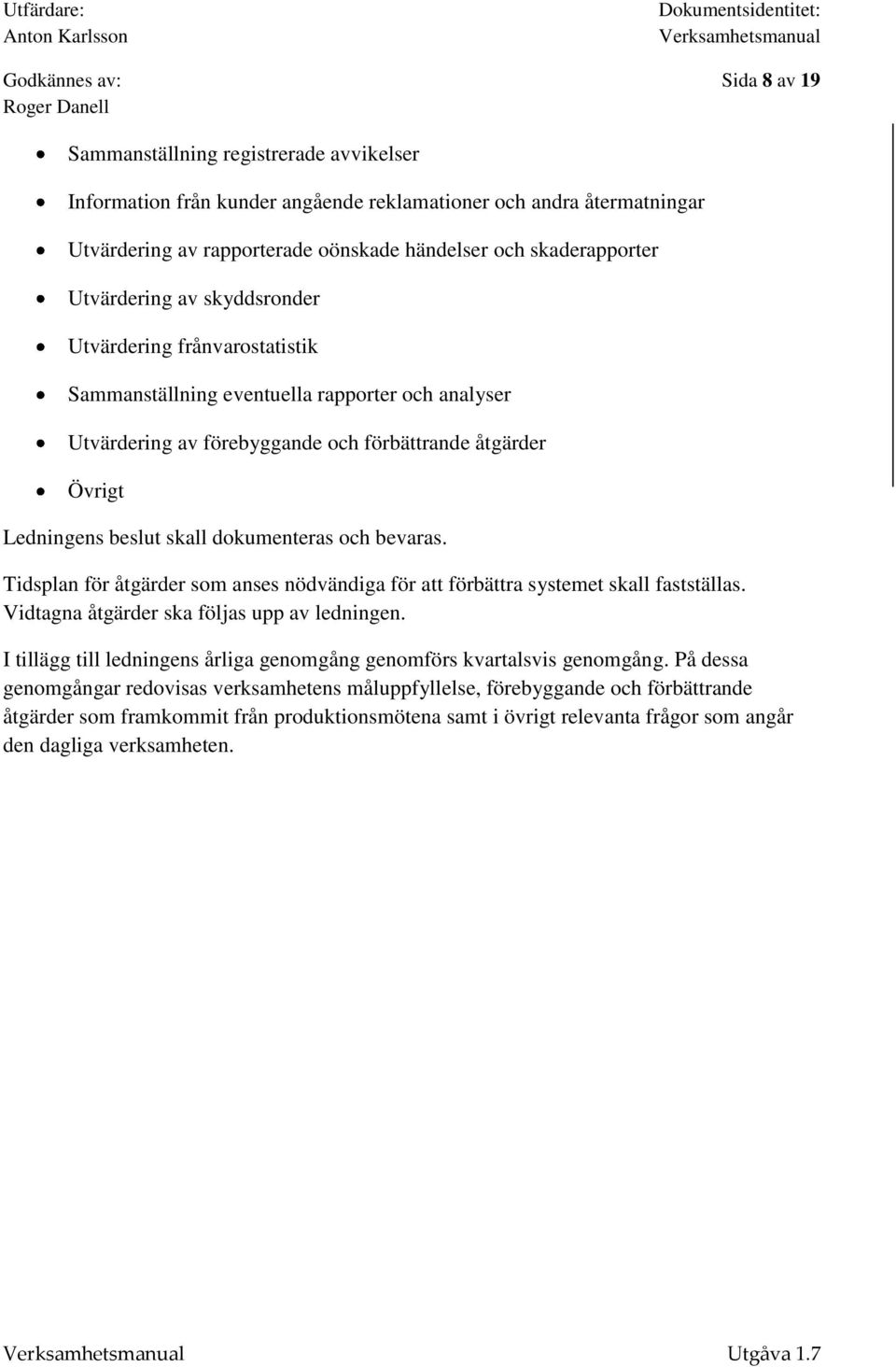 beslut skall dokumenteras och bevaras. Tidsplan för åtgärder som anses nödvändiga för att förbättra systemet skall fastställas. Vidtagna åtgärder ska följas upp av ledningen.