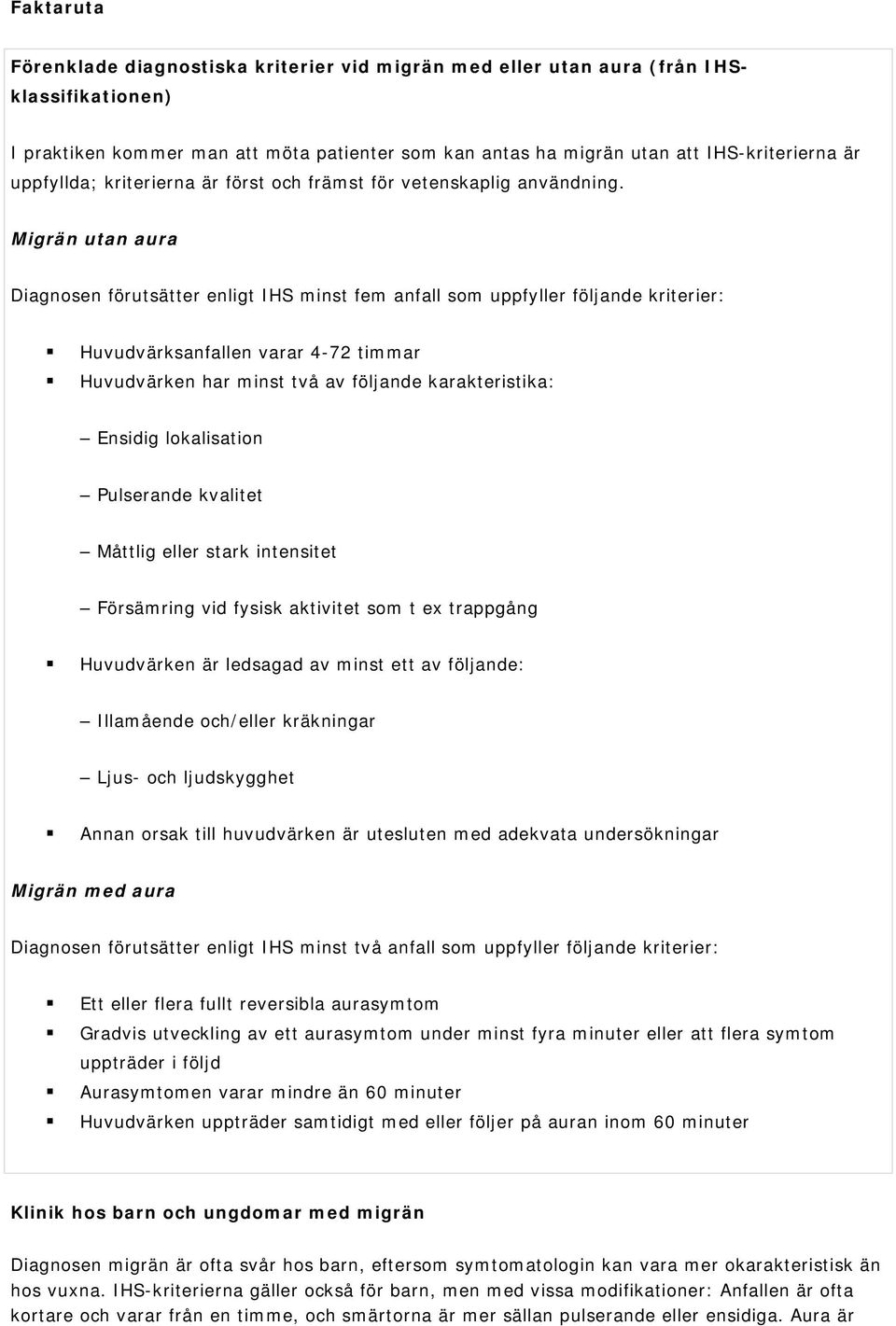 Migrän utan aura Diagnosen förutsätter enligt IHS minst fem anfall som uppfyller följande kriterier: Huvudvärksanfallen varar 4-72 timmar Huvudvärken har minst två av följande karakteristika: Ensidig