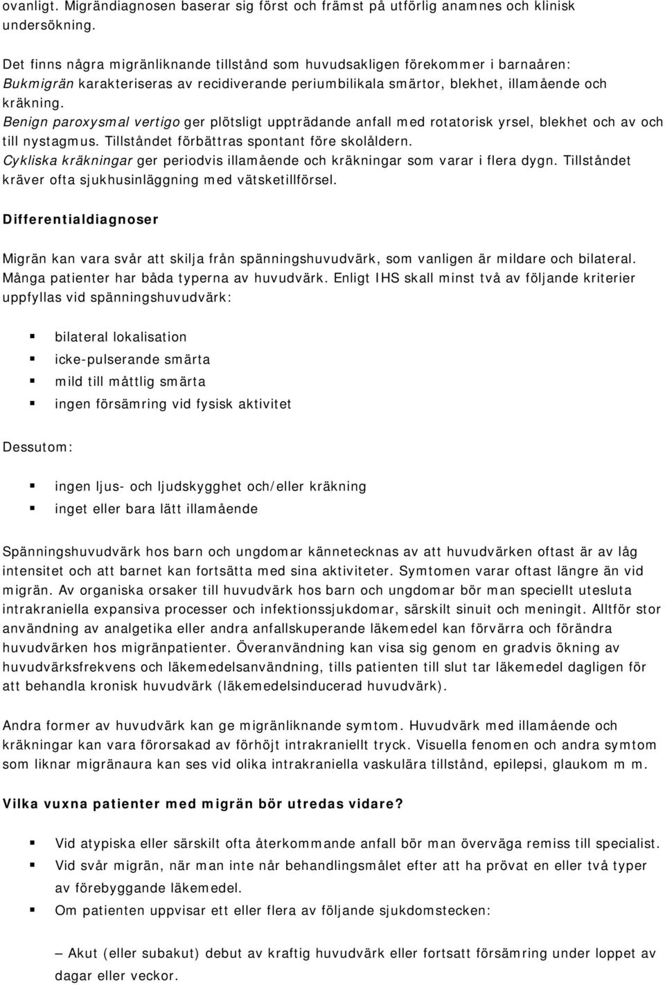 Benign paroxysmal vertigo ger plötsligt uppträdande anfall med rotatorisk yrsel, blekhet och av och till nystagmus. Tillståndet förbättras spontant före skolåldern.