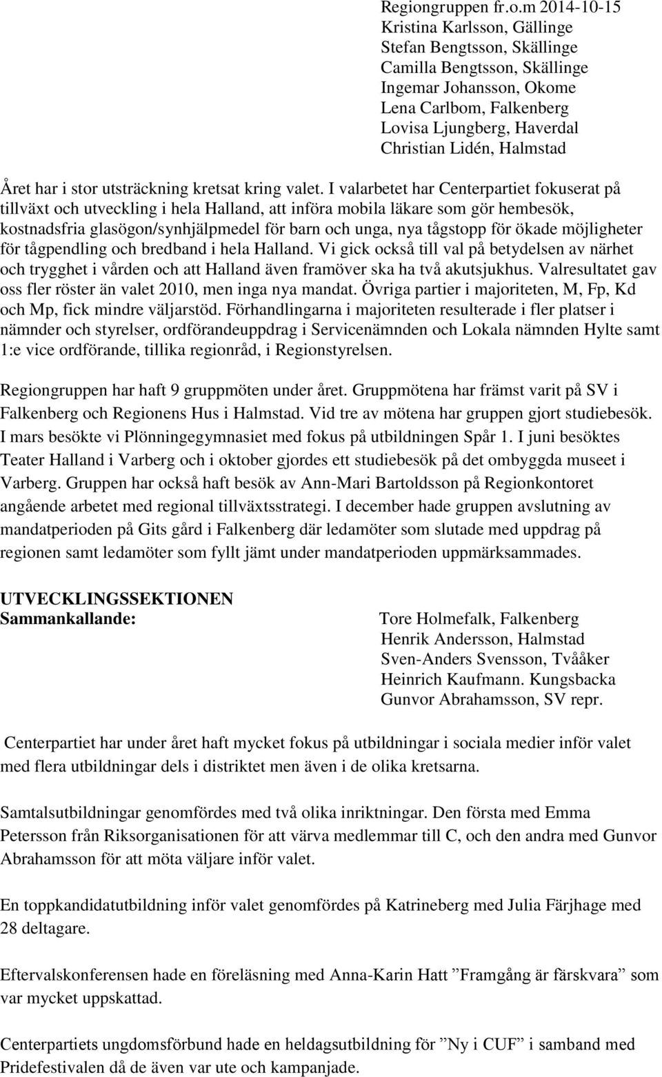 m 2014-10-15 Kristina Karlsson, Gällinge Stefan Bengtsson, Skällinge Camilla Bengtsson, Skällinge Ingemar Johansson, Okome Lena Carlbom, Falkenberg Lovisa Ljungberg, Haverdal Christian Lidén,