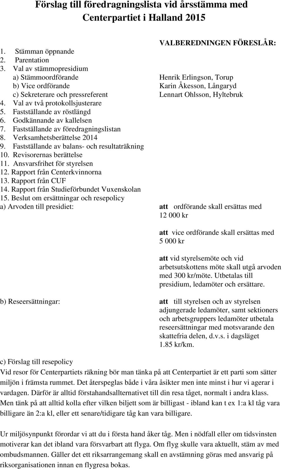 Val av två protokollsjusterare 5. Fastställande av röstlängd 6. Godkännande av kallelsen 7. Fastställande av föredragningslistan 8. Verksamhetsberättelse 2014 9.