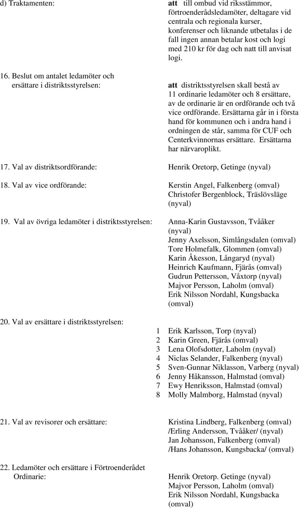 Beslut om antalet ledamöter och ersättare i distriktsstyrelsen: att distriktsstyrelsen skall bestå av 11 ordinarie ledamöter och 8 ersättare, av de ordinarie är en ordförande och två vice ordförande.