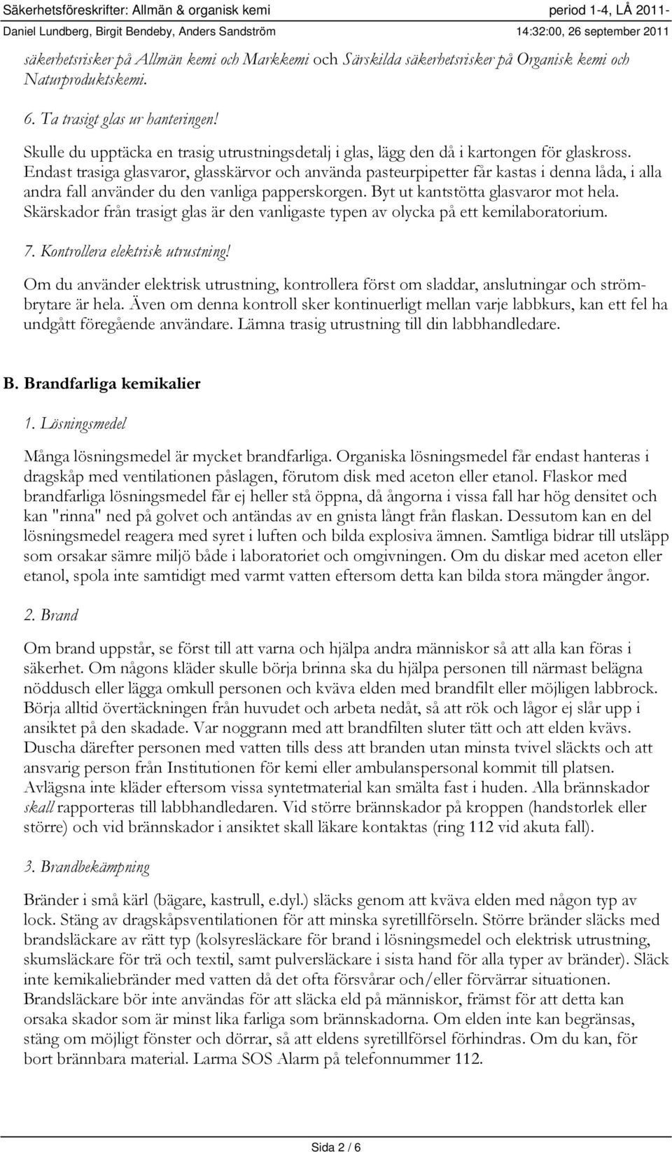 Endast trasiga glasvaror, glasskärvor och använda pasteurpipetter får kastas i denna låda, i alla andra fall använder du den vanliga papperskorgen. Byt ut kantstötta glasvaror mot hela.