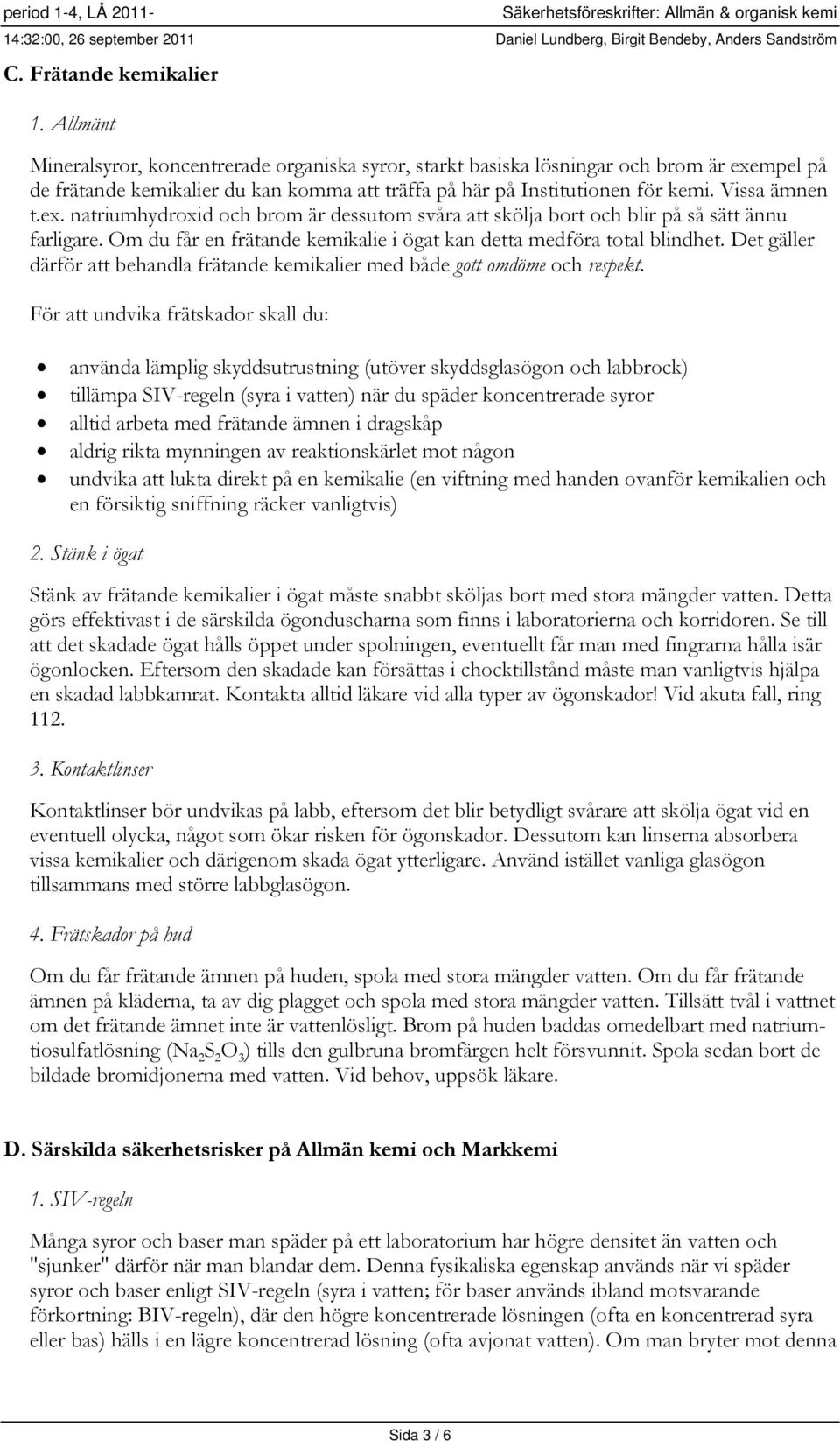 Om du får en frätande kemikalie i ögat kan detta medföra total blindhet. Det gäller därför att behandla frätande kemikalier med både gott omdöme och respekt.