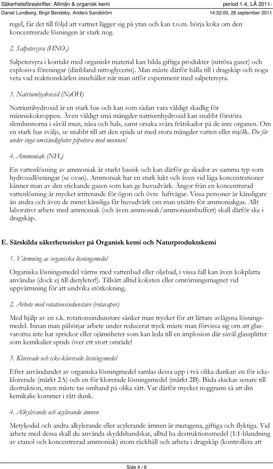 Salpetersyra (HNO 3 ) Salpetersyra i kontakt med organiskt material kan bilda giftiga produkter (nitrösa gaser) och explosiva föreningar (däribland nitroglycerin).