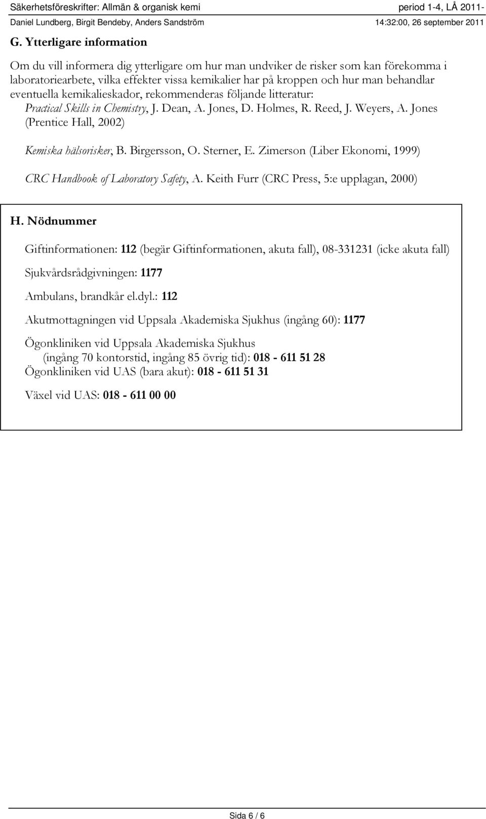 eventuella kemikalieskador, rekommenderas följande litteratur: Practical Skills in Chemistry, J. Dean, A. Jones, D. Holmes, R. Reed, J. Weyers, A. Jones (Prentice Hall, 2002) Kemiska hälsorisker, B.