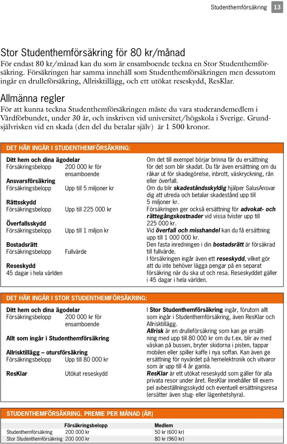 Allmänna regler För att kunna teckna Studenthemförsäkringen måste du vara studerandemedlem i Vårdförbundet, under 30 år, och inskriven vid universitet/högskola i Sverige.