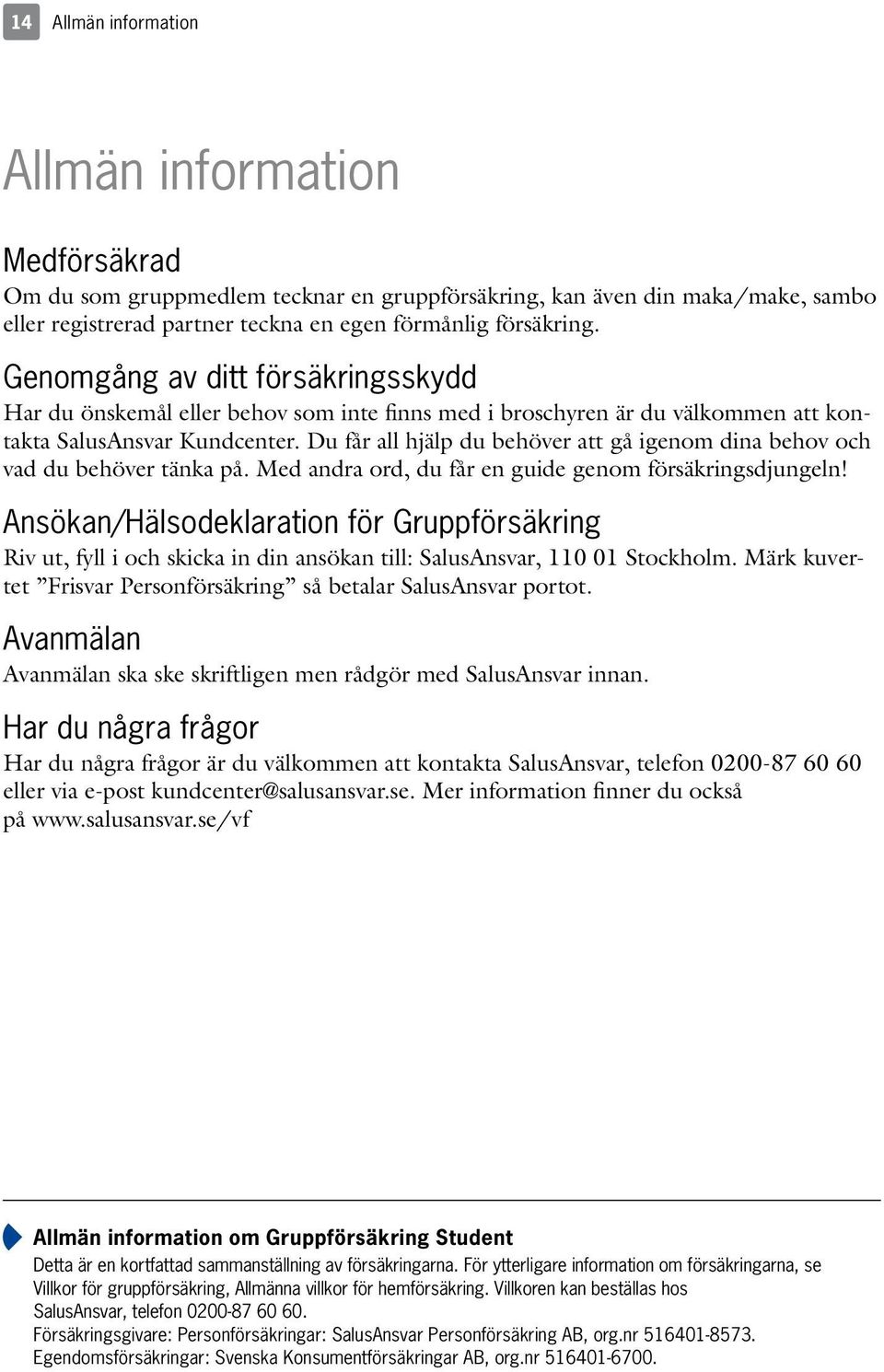Du får all hjälp du behöver att gå igenom dina behov och vad du behöver tänka på. Med andra ord, du får en guide genom försäkringsdjungeln!