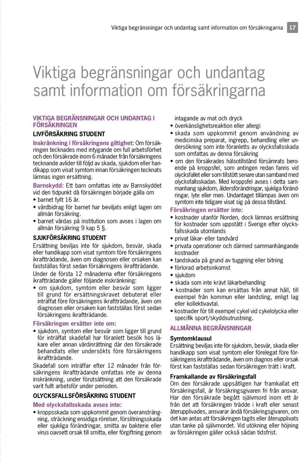 följd av skada, sjukdom eller handikapp som visat symtom innan försäkringen tecknats lämnas ingen ersättning.