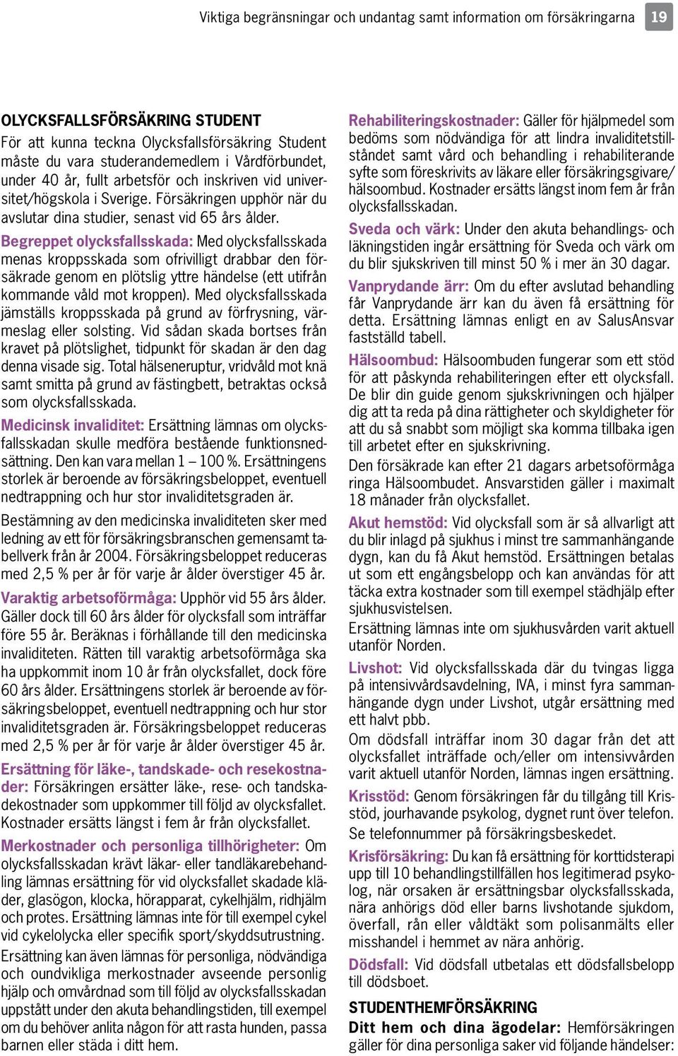 Begreppet olycksfallsskada: Med olycksfallsskada menas kroppsskada som ofrivilligt drabbar den försäkrade genom en plötslig yttre händelse (ett utifrån kommande våld mot kroppen).