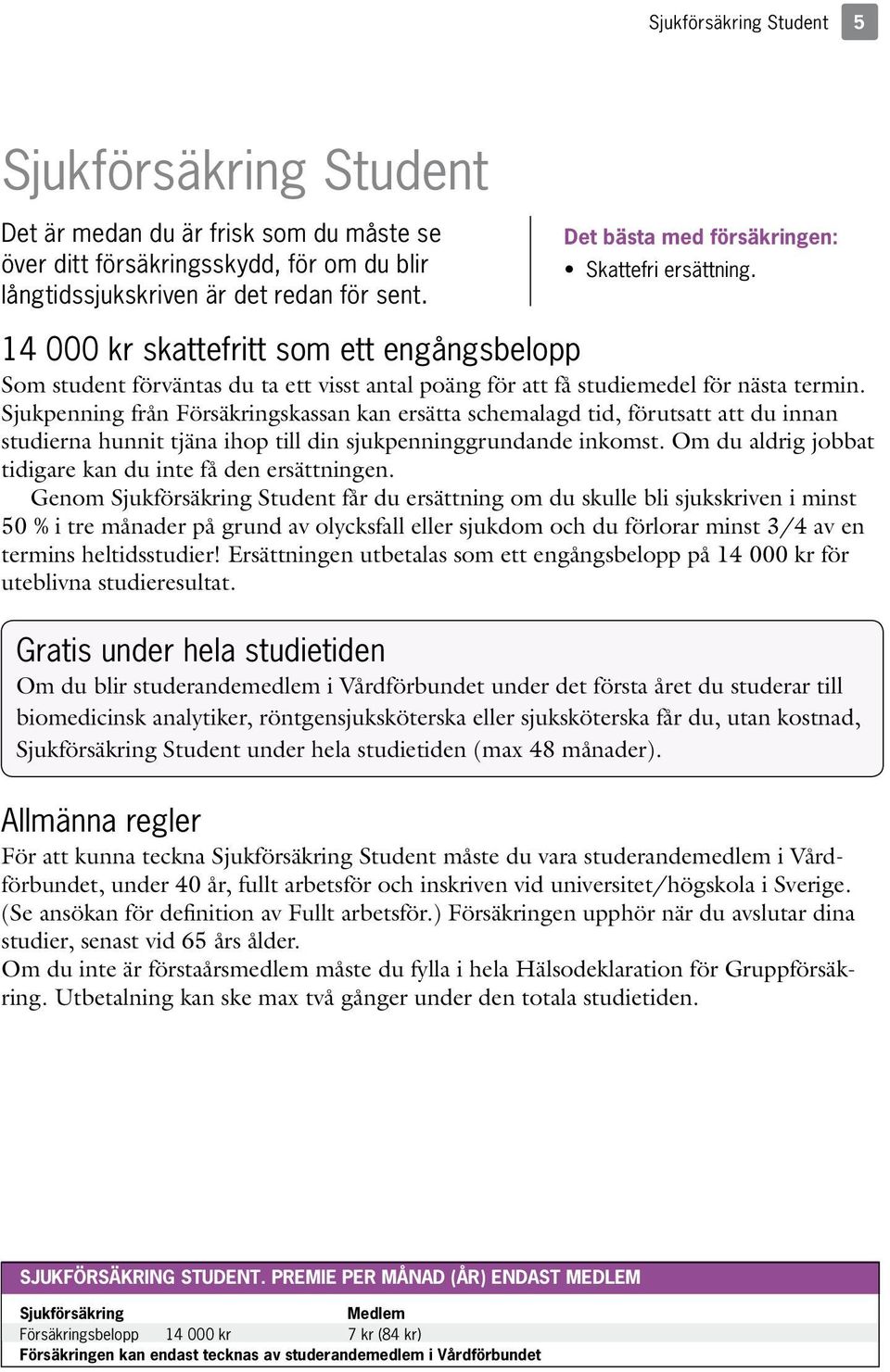 Sjukpenning från Försäkringskassan kan ersätta schemalagd tid, förutsatt att du innan studierna hunnit tjäna ihop till din sjukpenninggrundande inkomst.